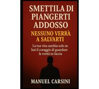 Smettila di piangerti addosso - Nessuno verrà a salvarti: La tua vita cambia solo se hai il coraggio di guardare la verità in faccia (Rivoluzione Personale)