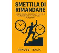 Smettila di rimandare: Azione minima e checklist pratiche per aumentare produttività e autostima (Crescita Personale: Autostima, Autodisciplina e Risveglio Interiore)