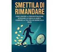 Smettila di Rimandare: Come vincere la procrastinazione e agire anche quando non ne hai voglia: 2 (Crescita Pratica)