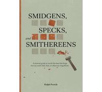 SMIDGENS, SPECKS, AND SMITHEREENS: A Pictorial Guide to Words That Describe Things That Are Small, Brief, Faint, or Otherwise Insignificant