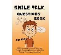 Smile Talk: Questions Book For KIds: 300 Hilariously Awkward, Weird And Thought-Provoking Questions To Get Kids Talking, Thinking And Laughing