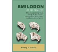 SMILODON Ice Age Predator: The Fascinating True Story of the Saber-Toothed Cat That Ruled the Prehistoric World: 5 (Animal Fossils)