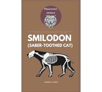 Smilodon (Saber-toothed cat): The Complete Guide to the Prehistoric Predator with Giant Fangs: Fossils, Evolution, Behavior, and Extinction of the ... Predator (Study of Prehistoric Animal)