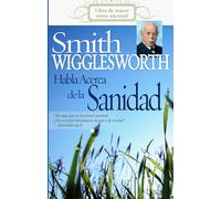 Smith Wigglesworth Habla Acerca de la Sanidad (Spanish Language Edition, Smith Wigglesworth on Healing (Spanish))