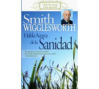 Smith Wigglesworth Habla Acerca de la Sanidad (Spanish Language Edition, Smith Wigglesworth on Healing (Spanish))