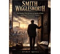 Smith Wigglesworth: The Plumber Who Became an Apostle of Faith and Shaped Twentieth-Century Pentecostalism