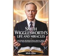 Smith Wigglesworth's Life and Miracles: Faith, Healing, and Spiritual Revival from the “Apostle of Faith” Who Transformed the Pentecostal Movement (Chronicles of Prophecy)