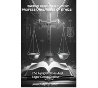 SMITH'S CHRISTIAN CLERGY PROFESSIONAL RULES OF ETHICS: The Upright Cross and Legal Cross-Section: 1 (Christian Ethics and Legal Consequences)