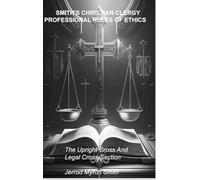 Smith's Christian Clergy Professional Rules of Ethics: The Upright Cross and Legal Cross-Section: 1 (Christian Ethics and Legal Consequences)