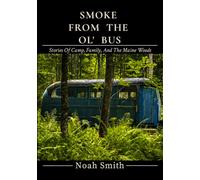 Smoke From The Ol' Bus: Stories Of Camp, Family, And The Maine Woods