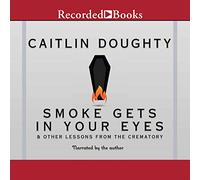 Smoke Gets in Your Eyes: And Other Lessons from the Crematory