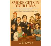 Smoke Gets In Your Urns: Life, Death & Mismanagement at Brackenwhites (Tales from a Yorkshire Funeral Home)