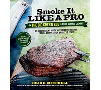 Smoke it Like a Pro on the Big Green Egg and Other Ceramic Cookers: An Independent Guide with Master Recipes from a Competition Barbecue Team--Includes Smoking, Grilling and Roasting Techniques