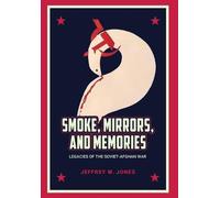 Smoke, Mirrors and Memories: Legacies of the Soviet-Afghan War, 1979-1989