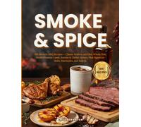 SMOKE & SPICE: 100 Modern BBQ Recipes - Classic Brisket and Ribs, Whole Fish, Mediterranean Lamb, Korean & Global Flavors, Plus Signature Rubs, Marinades, and Sauces (The Everyday Kitchen Collection)