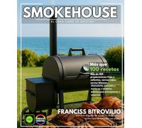Smokehouse - El gran libro de recetas: Más de 100 platos fríos y calientes , carnes rojas, carnes blancas, charcutería, pescados y mariscos y verduras, delicias para principiantes y expertos.