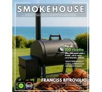 Smokehouse Il grande libro delle ricette Affumicatoio: Oltre 100 piatti caldi e freddi , carni rosse, carni bianche, salumi, pesce e frutti di mare e verdure, prelibatezze per principianti ed esperti