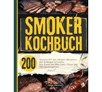 Smoker Kochbuch: 200 Rezepte für den Smoker. Räuchern für Anfänger & Profis. Die Kunst des BBQ. Inkl. Tipps und Nährwertangaben.