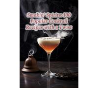 Smokin' Spirits: 100 Popular Cocktail Recipes with a Twist