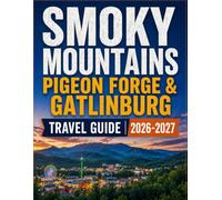 SMOKY MOUNTAINS, PIGEON FORGE & GATLINBURG TRAVEL GUIDE 2026-2027: Complete Trip Planner with Scenic Drives, National Park Trails, Family Attractions, ... Tips, Maps, Local Dining and Itineraries