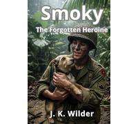 Smoky: The war dog: The Forgotten heroine: A true story of courage and loyalty