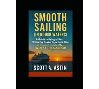 Smooth Sailing (In Rough Waters): AKA A Guide to Living At Sea while the Casino Pays for it all or How to Consistently WIN AT THE CASINO!
