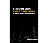 Smooth Skin. Smart Business.: Erfolg in der Haarentfernungsbranche: Der umfassende Ratgeber für Ihr Studio