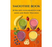 SMOOTHIE BOOK: 30 RECIPES WITH PICTURES AND BENEFITS FOR MIND AND BODY WELLNESS