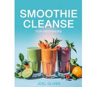 SMOOTHIE CLEANSE FOR BEGINNERS: Refresh, Detox, and Energize Your Life with Simple, Delicious Blends! (The Ultimate Healthy Living Kitchen)