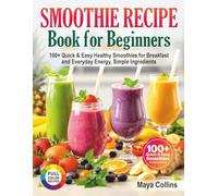 Smoothie Recipe Book for Beginners: 100+ Quick & Easy Healthy Smoothies for Breakfast and Everyday Energy, Simple Ingredients
