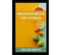SMOOTHIE RECIPE FOR THYROID: Healing Smoothies Designed to Support Thyroid Function, Digestion, and Whole-Body Wellness