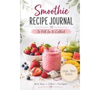 Smoothie Recipe Journal To Fill In and Collect: Create, Track & Organize Healthy Smoothie Blends for an Active Lifestyle and Build a Collection of Your Favorite Homemade Recipes