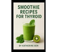 SMOOTHIE RECIPES FOR THYROID: Nourishing Recipes & Smoothies to Balance Hormones, Boost Energy, and Support Thyroid Health