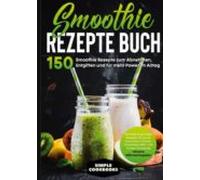 Smoothie Rezepte Buch - 150 Smoothie Rezepte Zum Abnehmen Entgiften Un