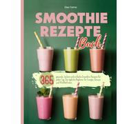 Smoothie Rezepte Buch: 365 gesunde, leckere und einfache Smoothie-Rezepte für jeden Tag. Der tägliche Begleiter für Energie, Genuss und Wohlbefinden.