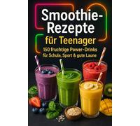 Smoothie Rezepte für Teenager: 150 fruchtige Power-Drinks für Schule, Sport & gute Laune