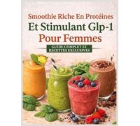 Smoothie Riche En Protéines Et Stimulant Glp-1 Pour Femmes: Approche Douce Pour Réduire Les Effets Secondaires Du Glp-1 (Nausées, Fatigue, Perte D’appétit) Et Soutenir Une Perte De Poids Durable.