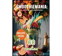 SMOOTHIEMANIA: el arte de los smoothies | 68 recetas fáciles para licuadora y batidora de vaso.: Smoothies para niños, para el desayuno, veganos, sin gluten, para perder peso, para hacer ejercicio...