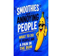 Smoothies and annoying people: Fibre focused smoothie recipe book. What to do if people are a pain in the bum.