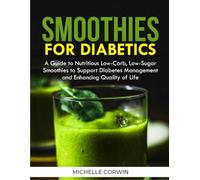 SMOOTHIES FOR DIABETICS: A Guide to Nutritious Low-Carb, Low-Sugar Smoothies to Support Diabetes Management and Enhancing Quality of Life