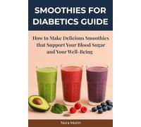 Smoothies for Diabetics Guide: How to Make Delicious Smoothies that Support Your Blood Sugar and Your Well-Being