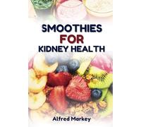 SMOOTHIES FOR KIDNEY HEALTH: Nutritious Smoothie Recipes to Manage and Prevent Renal Problems