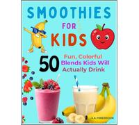 SMOOTHIES FOR KIDS: 50 Fun, Colorful Blends Kids Will Actually Drink