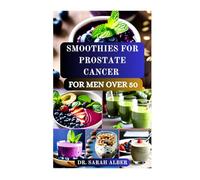 SMOOTHIES FOR PROSTATE CANCER FOR MEN OVER 50: Natural Nutrition Guide Drinks for the senior