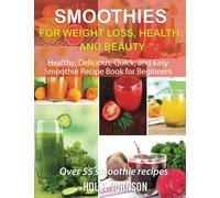 Smoothies for Weight Loss, Health, and Beauty: Healthy, Delicious, Quick, and Easy Smoothie Recipe Book for Beginners
