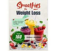Smoothies for Weight Loss: Over 160 Delicious and Nutrient-Packed Recipes to Burn Fat, Boost Energy, and Feel Your Best