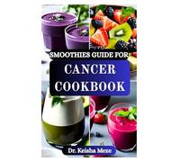 SMOOTHIES GUIDE FOR CANCER COOKBOOK: Nourishing Recipes to Fight Fatigue, Building Strength, Promoting Wellness, Support Healing, Strength, and Vitality