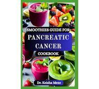 SMOOTHIES GUIDE FOR PANCREATIC CANCER COOKBOOK: Healing Blends to Support Digestion, Boost Energy, and Nourish Your Body During Pancreatic Cancer Treatment