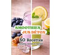 Smoothies & Jus Détox: 50 recettes saines, rapides et gourmandes, boissons naturelles, santé et bien-être, Livre de Cuisine et Boissons