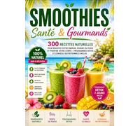 Smoothies Santé & Gourmands 300 recettes naturelles pour booster votre énergie, perdre du poids et purifier votre corps - Programmes détox et conseils nutritionnels inclus